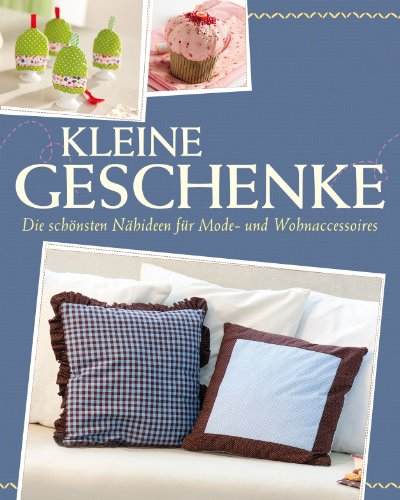 Kleine Geschenke: Die schönsten Ideen zum Nähen von Mode- und Wohnaccessoires - Mit Schnittmustern zum Download (Das große Nähbuch)