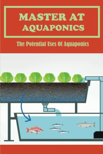 Master At Aquaponics: The Potential Uses Of Aquaponics