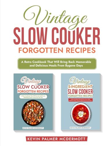 Vintage Slow Cooker Forgotten Recipes: A Retro Cookbook That Will Bring Back Memorable and Delicious Meals From Bygone Days