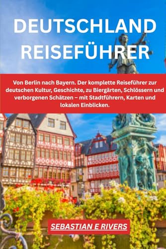 DEUTSCHLAND REISEFÜHRER: Der komplette Reiseführer zur deutschen Kultur, Geschichte, zu Biergärten, Schlössern und verborgenen Schätzen – mit Stadtführern, Karten und lokalen Einblicken.