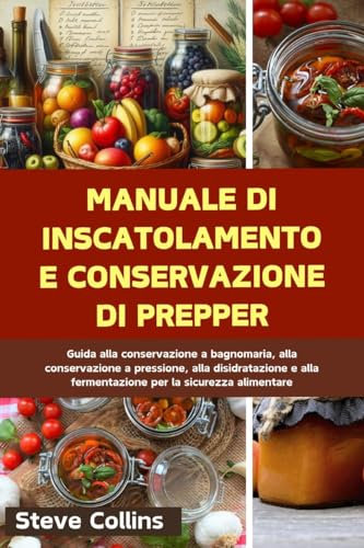 Manuale di inscatolamento e conservazione di Prepper: Guida alla conservazione a bagnomaria, alla conservazione a pressione, alla disidratazione e alla fermentazione per la sicurezza alimentare