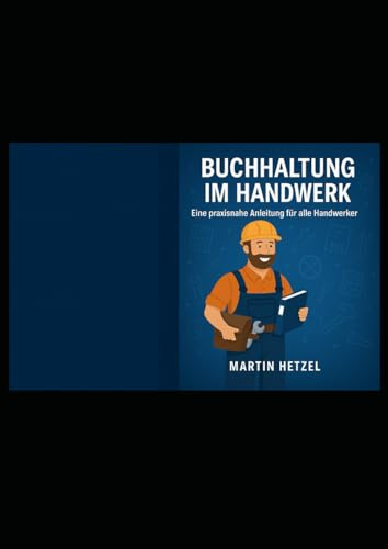 Buchhaltung im Handwerk: Eine praxisnahe Anleitung für Handwerksbetriebe – selbst buchen, bilanzieren und die Steuer im Griff behalten (Selbst buchen – branchenspezifisch erklärt)