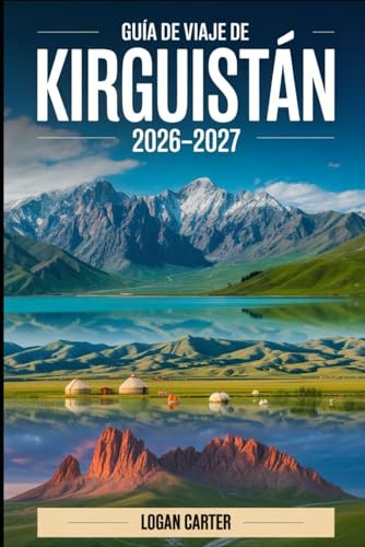 Guía de viaje de Kirguistán 2026 2027: Explora Issyk-Kul, Song-Kul, Ala-Archa, Jeti-Ögüz, Altyn-Arashan, Arslanbob, Karakol, Bishkek y Osh — con ... cultura nómada, gastronomía, transporte y los