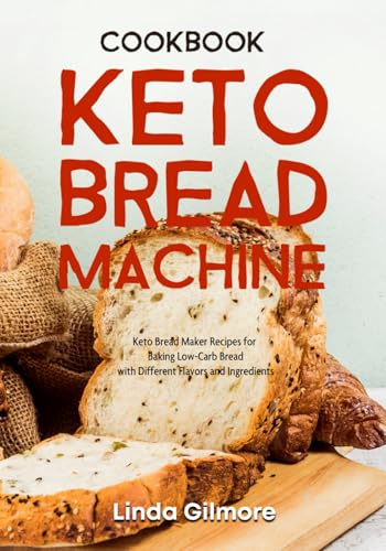 Keto Bread Machine Cookbook: Keto Bread Maker Recipes for Baking Low-Carb Bread with Different Flavors and Ingredients (Bread Machine Recipes)