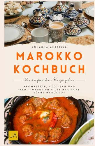 Marokko Kochbuch: Aromatisch, exotisch und traditionsreich – Die magische Küche Marokkos