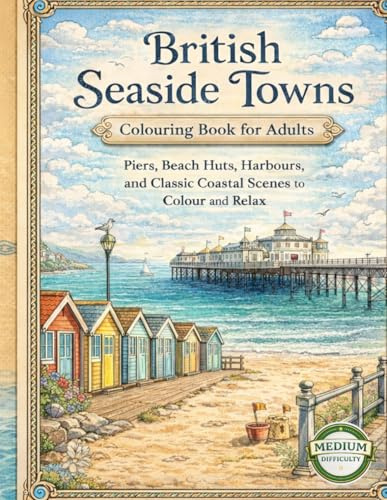 BRITISH SEASIDE TOWNS COLOURING BOOK FOR ADULTS: Piers, Beach Huts, Harbours, and Classic Coastal Scenes to Colour and Relax