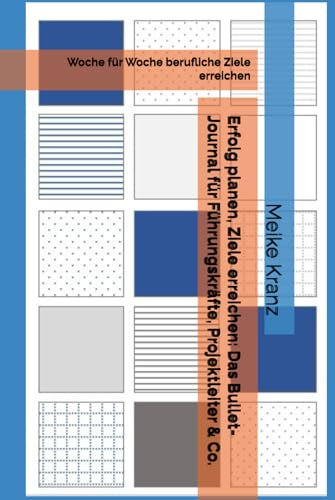Erfolg planen, Ziele erreichen: Das Bullet-Journal für Führungskräfte, Projektleiter & Co.: Woche für Woche berufliche Ziele erreichen