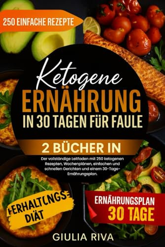 KETOGENE ERNÄHRUNG IN 30 TAGEN FÜR FAULE: Der vollständige Leitfaden mit 250 ketogenen Rezepten, Wochenplänen, einfachen und schnellen Gerichten und einem 30-Tage-Ernährungsplan.