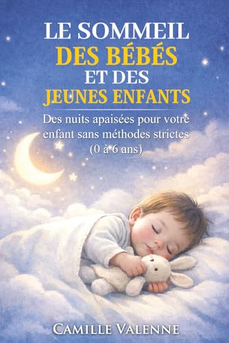 LE SOMMEIL DES BÉBÉS ET DES JEUNES ENFANTS: Des nuits apaisées pour votre enfant sans méthodes strictes (0 à 6 ans)