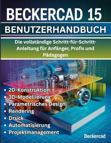 BeckerCAD 15 Benutzerhandbuch: Die vollständige Schritt-für-Schritt-Anleitung für Anfänger, Profis und Pädagogen - Beherrschen Sie 2D-Entwurf, ... Automatisierung und Projektmanagement