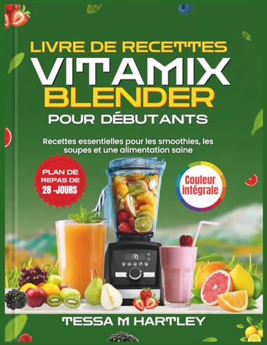 LIVRE DE RECETTES VITAMIX BLENDER POUR DÉBUTANTS: Recettes essentielles pour les smoothies, les soupes et une alimentation saine
