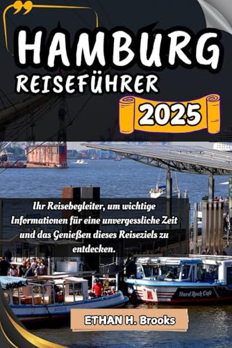 HAMBURG REISEFÜHRER 2025: Ihr Reisebegleiter, um wichtige Informationen für eine unvergessliche Zeit und das Genießen dieses Reiseziels zu entdecken. ... zu Außergewöhnlichen Reisezielen)