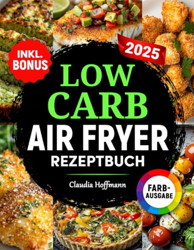 Low Carb Airfryer Rezeptbuch: Einfache und leckere Low Carb Rezepte zum gesunden Abnehmen | komp. mit allen Heißluftfritteusen-Modellen | inkl. Nährwertangaben & Bonus