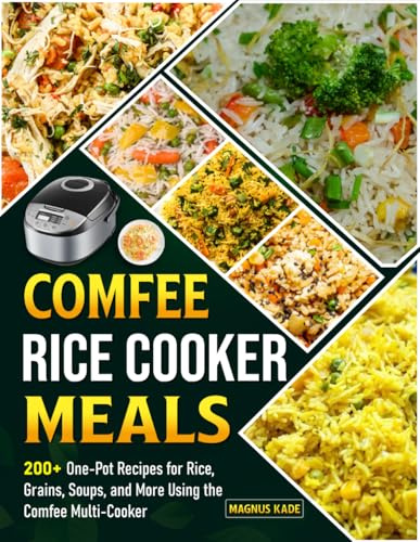 Comfee Rice Cooker Meals: 200+ One-Pot Recipes for Rice, Grains, Soups, and More Using the Comfee Multi-Cooker