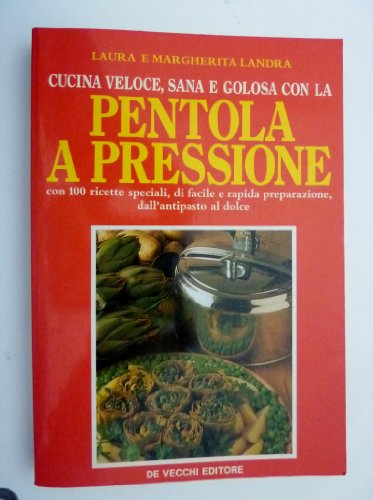 Cucina veloce,sana e golosa con la PENTOLA A PRESSIONE con 100 Ricette speciali,di facile e rapida preparazione,dall'antipasto al dolce