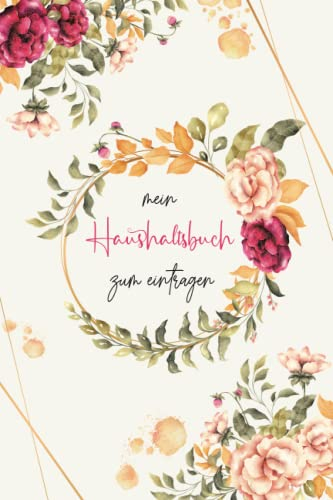 Haushaltsbuch: Mein Haushaltsbuch zum Eintragen Mit übersichtlichen Tabellen zum Eintragen aller Ein- und Ausgaben. Eintragbuch. Alle Finanzen im Griff haben , DIN A5