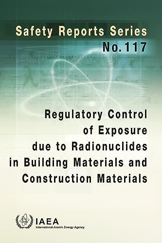 Regulatory Control of Exposure Due to Radionuclides in Building Materials and Construction Materials (Safety Reports Series Book 117)