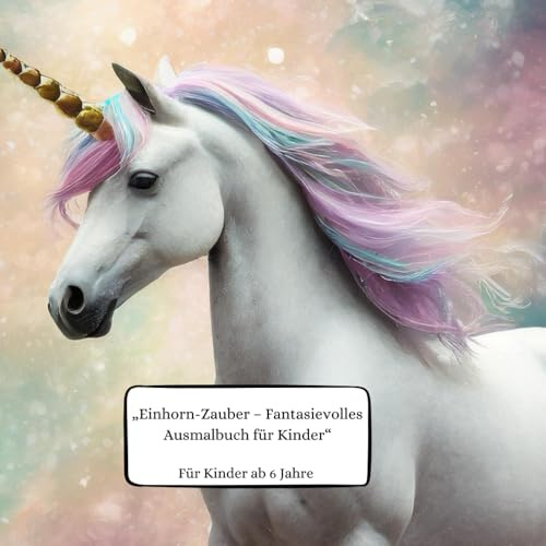 Mein magisches Einhorn -Malbuch - Ab 6 Jahre: Ein fantasievolles Ausmalbuch für Kinder ab 6 Jahre / Fördert Kreativität, Konzentration und Feinmotorik ... mit Regenbögen, Sternen und Blumen