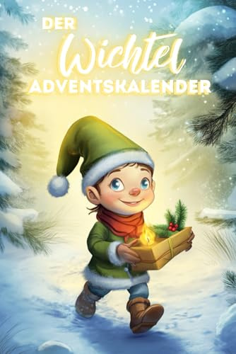 Der Wichtel Adventskalender: Der Weihnachtswichtel zieht ein - Mit täglichen Aufgaben für mehr Achtsamkeit und Nachhaltigkeit für Kinder