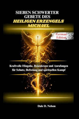 SIEBEN SCHWERTER GEBETE DES HEILIGEN ERZENGELS: Kraftvolle Hingabe, Rosenkranz und Anrufungen für Schutz, Befreiung und spirituellen Kampf