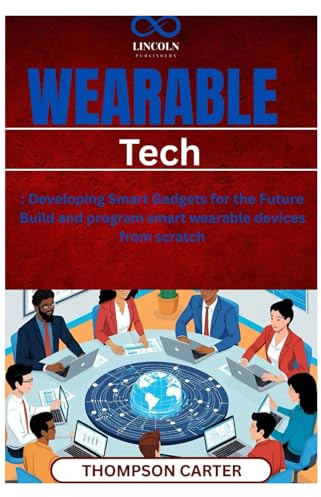 Wearable Tech: Developing Smart Gadgets for the Future Build and program smart wearable devices from scratch