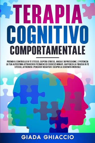 Terapia Cognitivo Comportamentale: Prendi il controllo di te stesso, supera stress, ansia e depressione, e potenzia la tua autostima attraverso tecniche ed esercizi mirati. Rafforza la fiducia in te