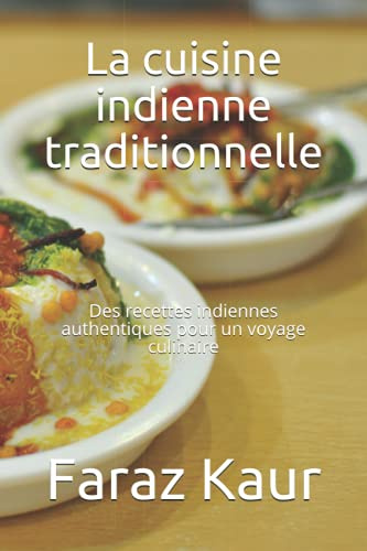 La cuisine indienne traditionnelle: Des recettes indiennes authentiques pour un voyage culinaire