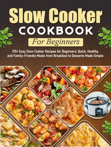Slow Cooker Cookbook For Beginners: 170+ Easy Slow Cooker Recipes for Beginners: Quick, Healthy, and Family-Friendly Meals from Breakfast to Desserts Made Simple