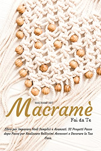 Macramè Fai da Te: Libro per Imparare Nodi Semplici e Avanzati. 32 Progetti Passo dopo Passo per Realizzare Bellissimi Accessori e Decorare la Tua Casa.