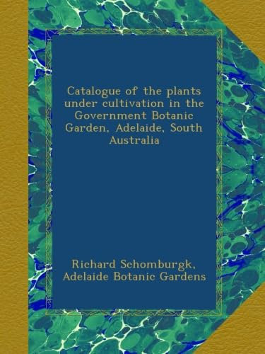 Catalogue of the plants under cultivation in the Government Botanic Garden, Adelaide, South Australia
