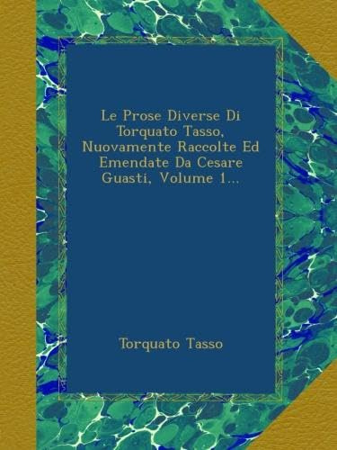 Le Prose Diverse Di Torquato Tasso, Nuovamente Raccolte Ed Emendate Da Cesare Guasti, Volume 1...
