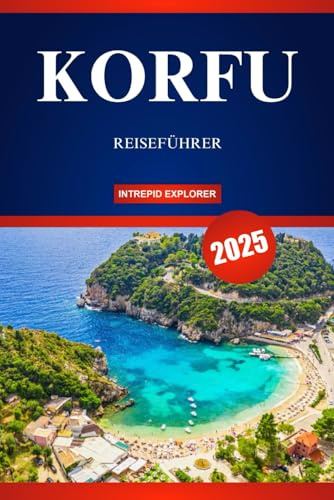 KORFU REISEFÜHRER 2025: Ihr ultimativer Leitfaden zu atemberaubenden Stränden, lebendigen Traditionen und der Seele des ionischen Juwels