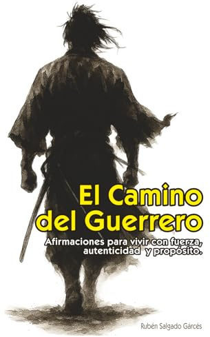 El Camino del Guerrero: Afirmaciones para vivir con fuerza, autenticidad y propósito: Un camino de fuerza y transformación interior