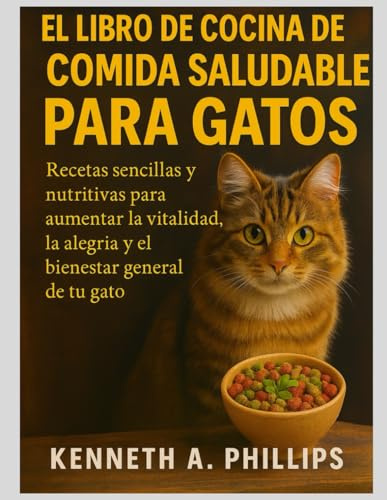 EL LIBRO DE COCINA CASERO DE COMIDA SALUDABLE PARA GATOS: Recetas sencillas y nutritivas para aumentar la vitalidad, la alegría y el bienestar general de tu gato