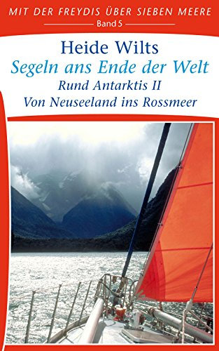 Segeln ans Ende der Welt: Rund Antarktis II - Von Neuseeland ins Rossmeer (Mit der Freydis über sieben Meere 5)