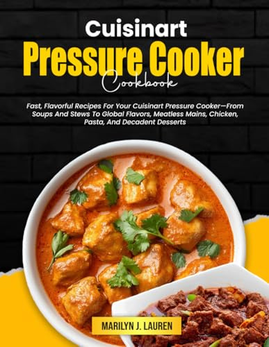 Cuisinart Pressure Cooker Cookbook: Fast, Flavorful Recipes For Your Cuisinart Pressure Cooker—From Soups And Stews To Global Flavors, Meatless Mains, Chicken, Pasta, And Decadent Desserts