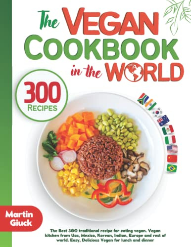 The Vegan Cookbook from around the World: The Best 300 traditional recipes for eating vegan. Vegan kitchen from USA, Mexico, Indian, Europe and more. Easy & Delicious Vegan Recipes for lunch/dinner
