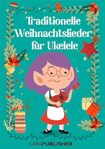 Traditionelle Weihnachtslieder für Ukulele: Ein fröhliches Liederbuch mit traditionellen Weihnachtsmelodien, perfekt für das Ukelele – ideal für festliche ... Klingen – Klassische Lieder für Ukelele!