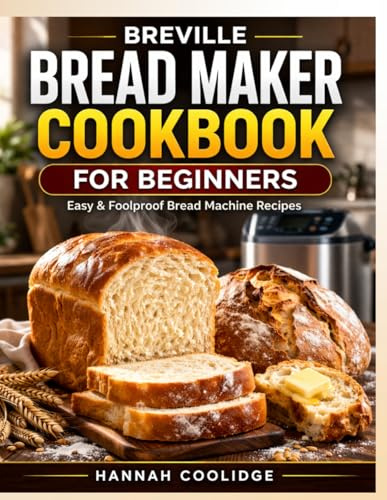 Breville Bread Maker Cookbook for Beginners: Easy & Foolproof Bread Machine Recipes for Beginners — Bake Soft, Fluffy, Artisan, Whole Wheat & Gluten-Free Bread with Your Breville Bread Maker