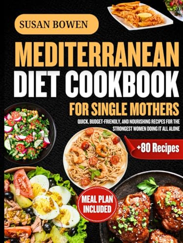 Mediterranean Diet Cookbook for Single Mothers: Quick, Budget-Friendly, and Nourishing Recipes for the Strongest Women Doing It All Alone