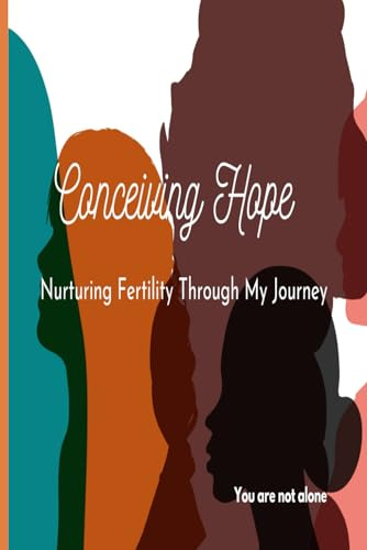 Conceiving Hope - Nurturing Fertility Through My Journey: A Personal Odyssey of Overcoming Challenges on the Path to Parenthood (You are not alone)