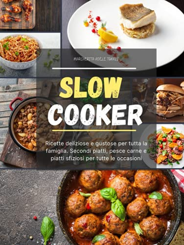 Slow Cooker: Ricette deliziose e gustose per tutta la famiglia. Secondi piatti, pesce carne e piatti sfiziosi per tutte le occasioni