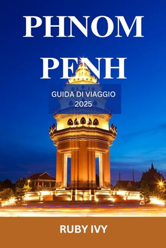 PHNOM PENH GUIDA DI VIAGGIO 2025: Esplorando il cuore della resilienza, della storia e dei tesori nascosti della Cambogia