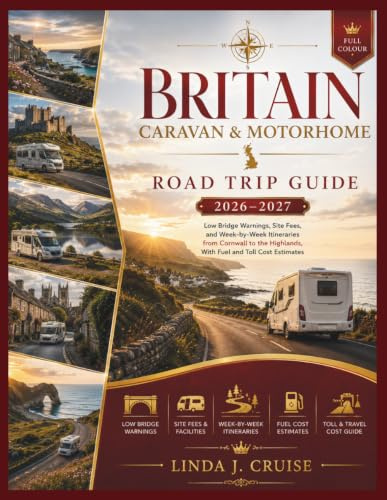 BRITAIN CARAVAN & MOTORHOME ROAD TRIP GUIDE 2026-2027: Low Bridge Warnings, Site Fees, and Week-by-Week Itineraries from Cornwall to the Highlands, With Fuel and Toll Cost Estimates
