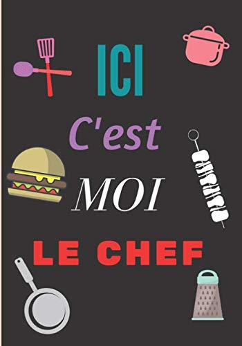Ici c'est moi le chef: Carnet de cuisine | livre de cuisine à compléter | 100 pages vierges | Noter vos recettes et créations de plats, entrée, ... Cadeau pour Boulanger, Pâtissier, Cuisinier.