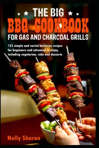 The big BBQ cookbook for gas and charcoal grills: 125 simple and varied barbecue recipes for beginners and advanced to enjoy, including vegetarian, rubs and desserts
