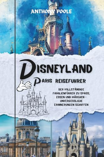DISNEYLAND PARIS REISEFÜHRER: Der komplette Familienführer für Spaß, Essen und Märchen, indem er bleibende Erinnerungen schafft (Explore with Poole, Band 6)