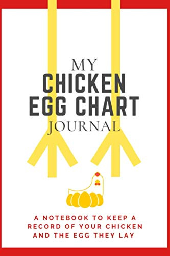 My Chicken Egg Chart Journal: A Notebook To Keep A Record of Your Chicken and The Egg They Lay