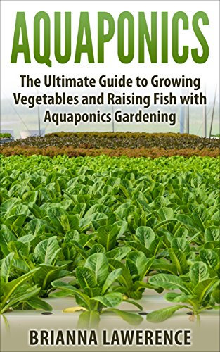 Aquaponics: The Ultimate Guide to Growing Vegetables and Raising Fish with Aquaponics Gardening (aquaponics gardening, aquaponics system, aquaponics fish, ... for beginners, aquaponics farming)