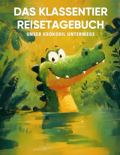 Das Klassentier Reisetagebuch: Unser Krokodil unterwegs: Tagebuch und Erinnerungsbuch für die Krokodilklasse in der Grundschule ab Klasse 1